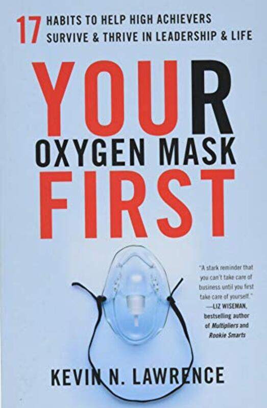 

Your Oxygen Mask First 17 Habits To Help High Achievers Survive And Thrive In Leadership And Life by Lawrence, Kevin N - Paperback