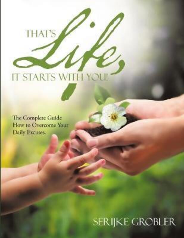 That's Life, It Starts With You!: The Complete Guide How to Overcome Your Daily Excuses..paperback,By :Grobler, Serijke
