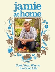 Jamie at Home: Cook Your Way to the Good Life, Hardcover, By: Jamie Oliver