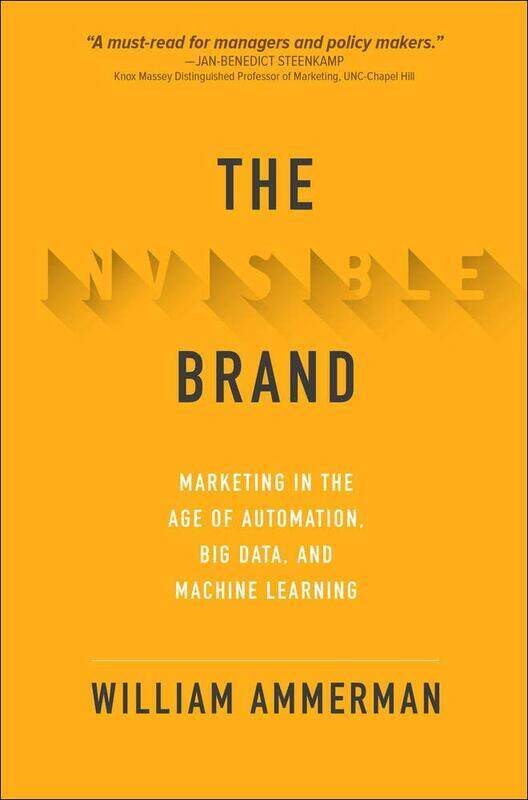 

The Invisible Brand: Marketing in the Age of Automation, Big Data, and Machine Learning