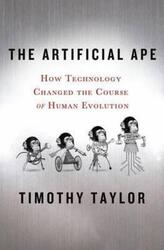 The Artificial Ape: How Technology Changed the Course of Human Evolution.Hardcover,By :Timothy Taylor