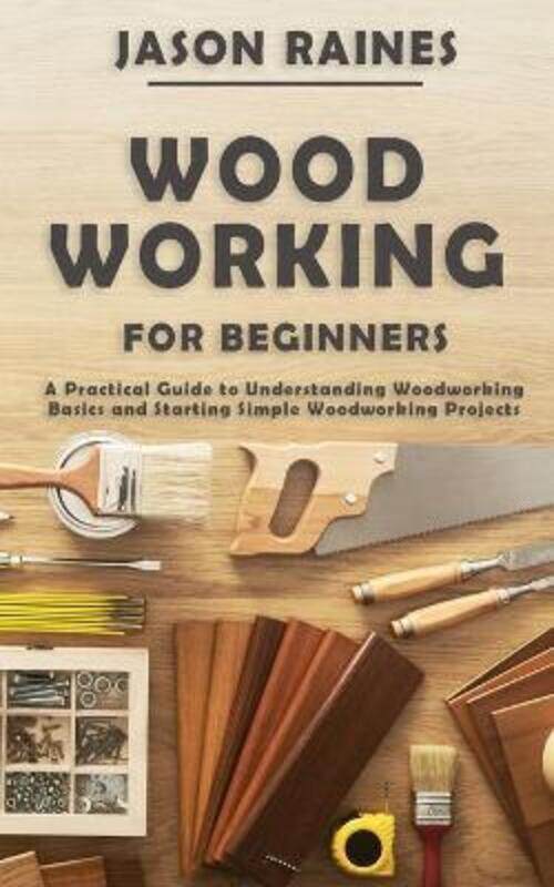 

Woodworking for Beginners: A Practical Guide to Understanding Woodworking Basics and Starting Simple,Paperback,ByRaines, Jason