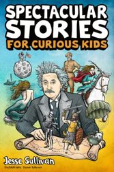 Spectacular Stories For Curious Kids A Fascinating Collection Of True Stories To Inspire & Amaze Yo By Sullivan, Jesse Paperback