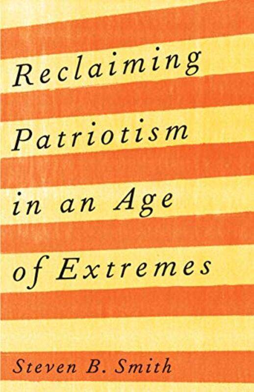 

Reclaiming Patriotism in an Age of Extremes by Steven B Smith-Hardcover