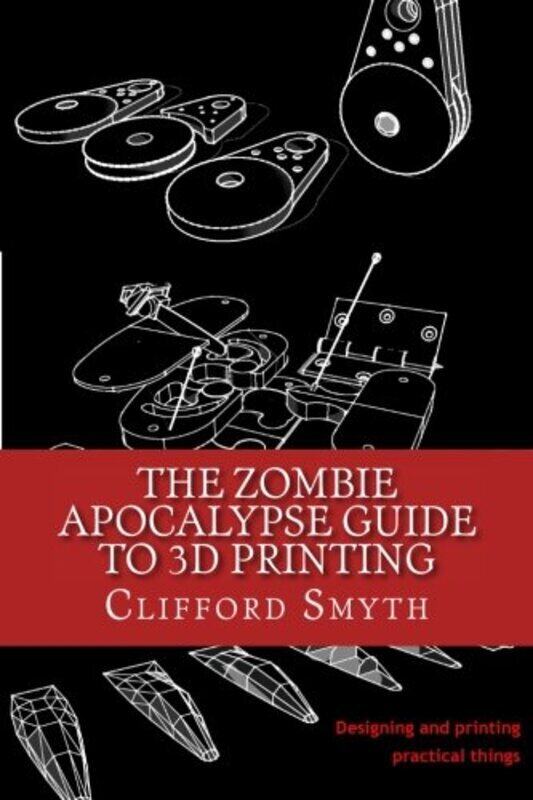 

Zombie Apocalypse Guide to 3D printing,Paperback,By:Clifford T Smyth