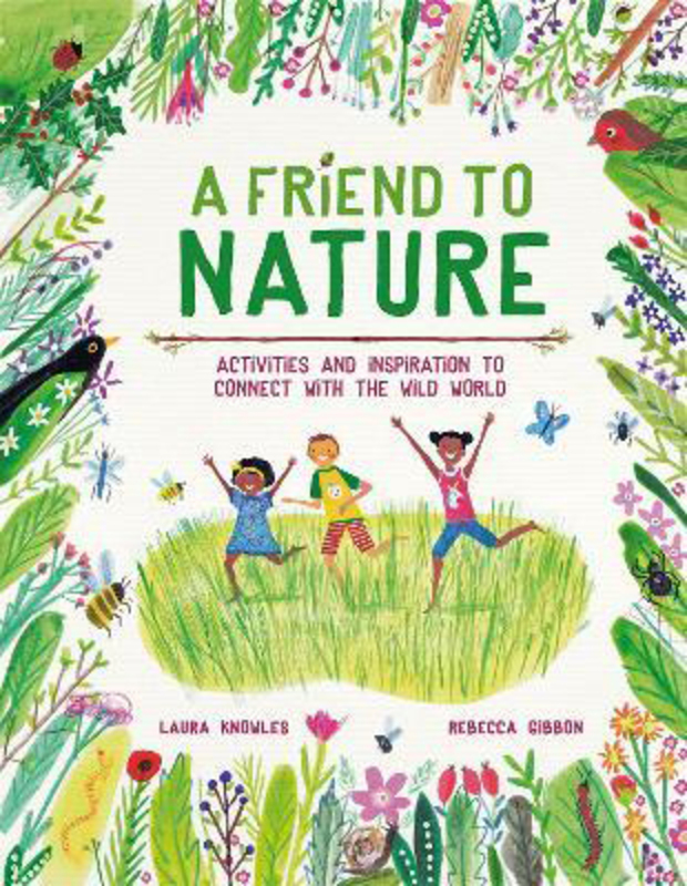 A Friend to Nature: Activities and Inspiration to Connect With the Wild World, Hardcover Book, By: Laura Knowles