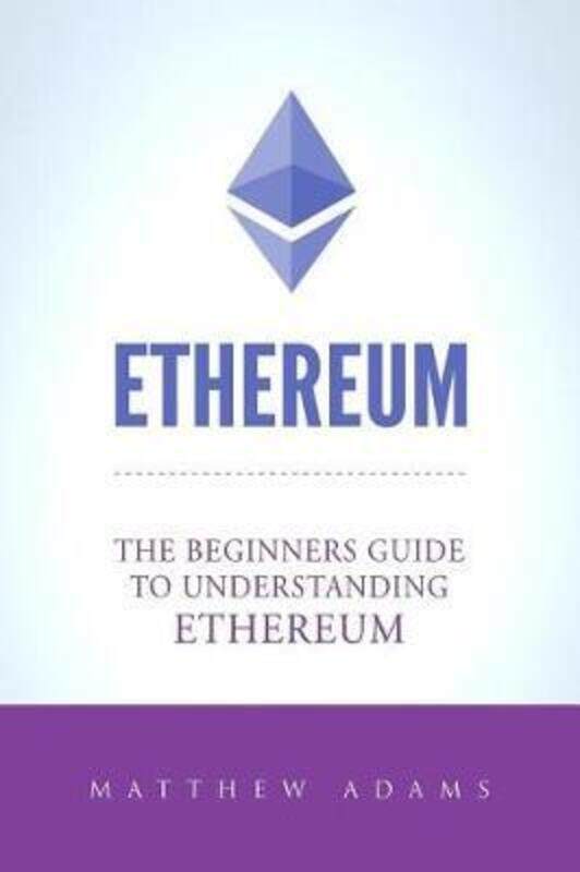 

Ethereum: The Beginners Guide to Understanding Ethereum, Ether, Smart Contracts, Ethereum Mining, Ic.paperback,By :Adams