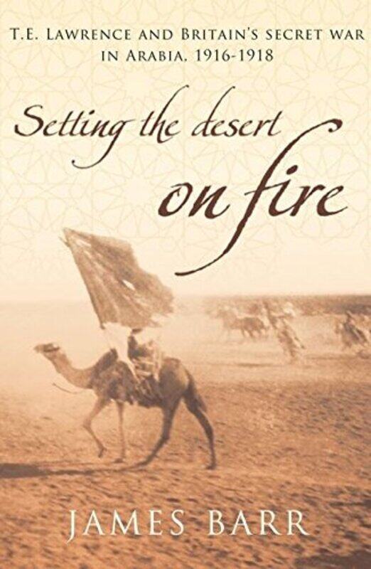 

Setting the Desert on Fire: T.E. Lawrence and Britain's Secret War in Arabia, 1916-18, Paperback, By: James Barr