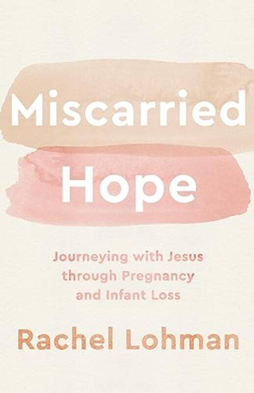 

Miscarried Hope Journeying with Jesus through Pregnancy and Infant Loss by Rachel Lohman-Paperback