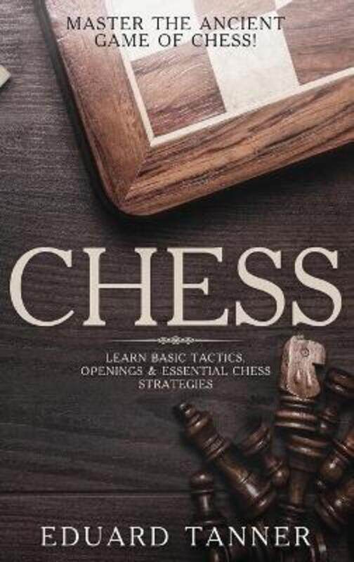 

Chess: Master the Ancient Game of Chess! Learn Basic Tactics, Openings and Essential Chess Strategie,Hardcover,ByTanner, Eduard