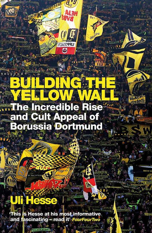 Building the Yellow Wall: The Incredible Rise and Cult Appeal of Borussia Dortmund: WINNER OF THE FO