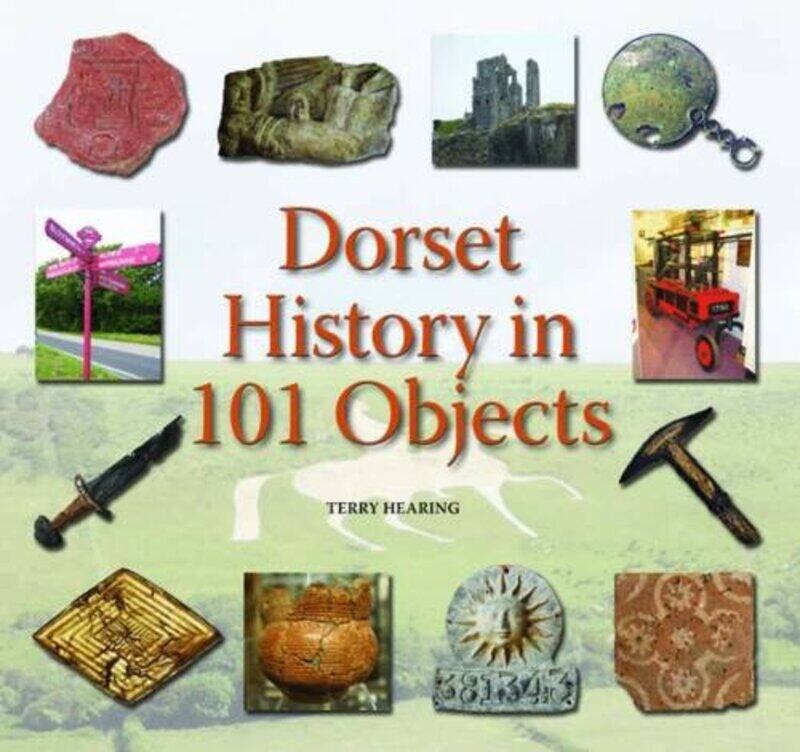 

Dorset History in 101 Objects by Terry Hearing-Hardcover