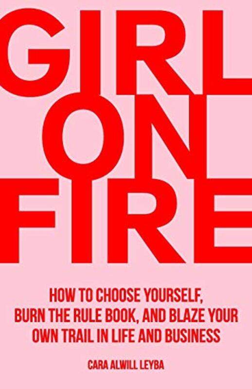 

Girl On Fire How To Choose Yourself Burn The Rule Book And Blaze Your Own Trail In Life And Busin by Alwill Leyba, Cara - Paperback