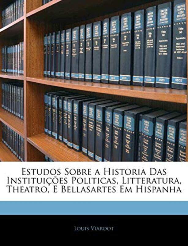 

Estudos Sobre a Historia Das Instituicoes Politicas Litteratura Theatro E Bellasartes Em Hispanha by Louis Viardot-Paperback
