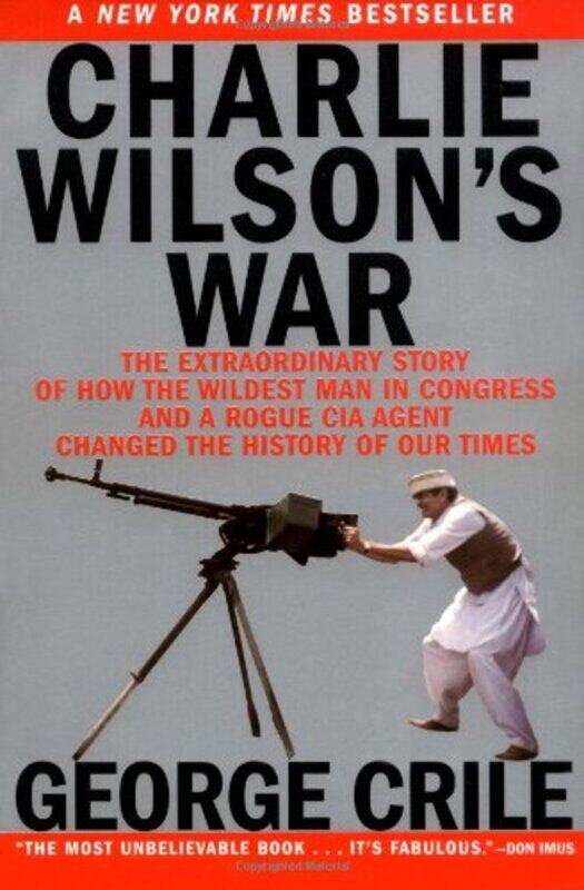 

Charlie Wilson's War: The Extraordinary Story of How the Wildest Man in Congress and a Rogue CIA Age,Paperback,by:Crile, George