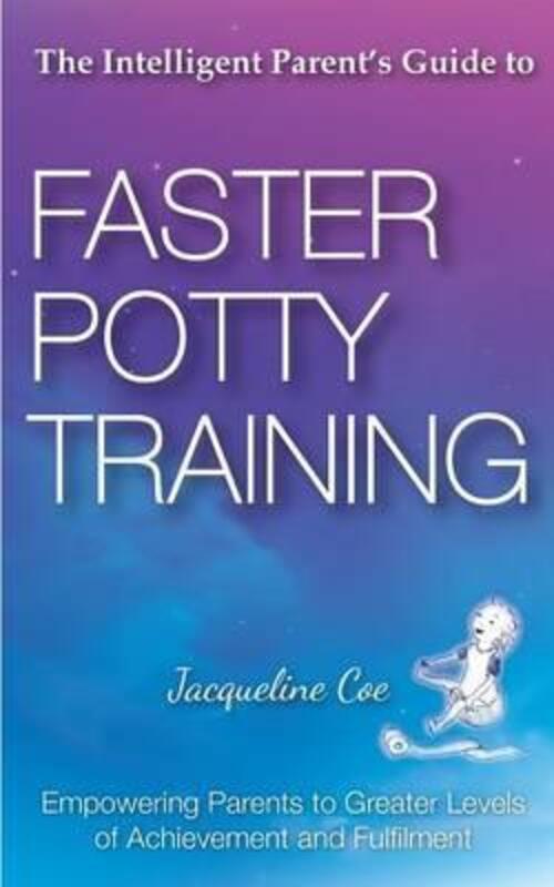 The Intelligent Parent's Guide to Faster Potty Training: Empowering Parents to Greater Levels of Ach.paperback,By :Coe, Jacqueline