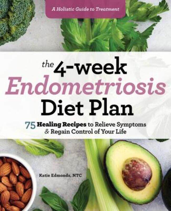 

The 4-Week Endometriosis Diet Plan: 75 Healing Recipes to Relieve Symptoms and Regain Control of You