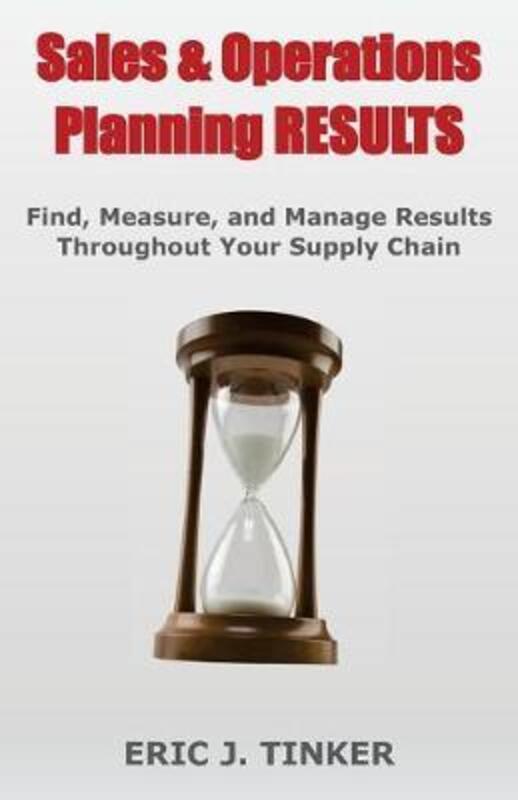 Sales & Operations Planning RESULTS: Find, Measure, and Manage Results Throughout Your Supply Chain,Paperback, By:Tinker, Eric