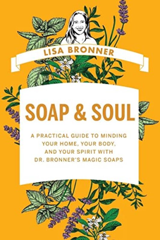 Soap & Soul A Practical Guide To Minding Your Home Your Body And Your Spirit With Dr. Bronners M By Bronner, Lisa Hardcover