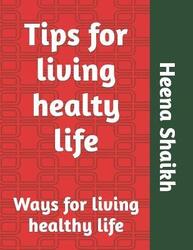 Tips for living healty life: Ways for living healthy life,Paperback,ByShaikh, Mohd Faiyaz - Shaikh, Heena