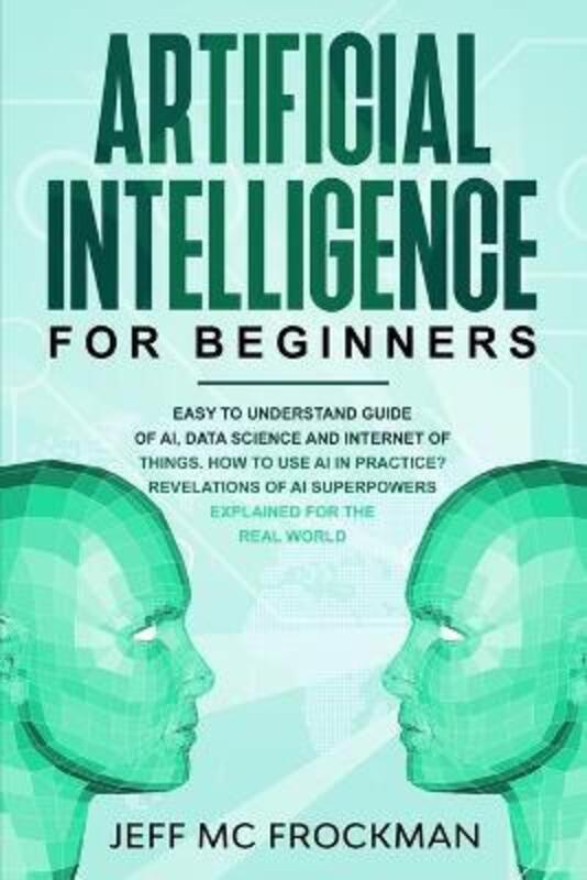 

Artificial Intelligence for Beginners: Easy to understand guide of Ai, data Science and Internet of.paperback,By :Jeff MC Frockman