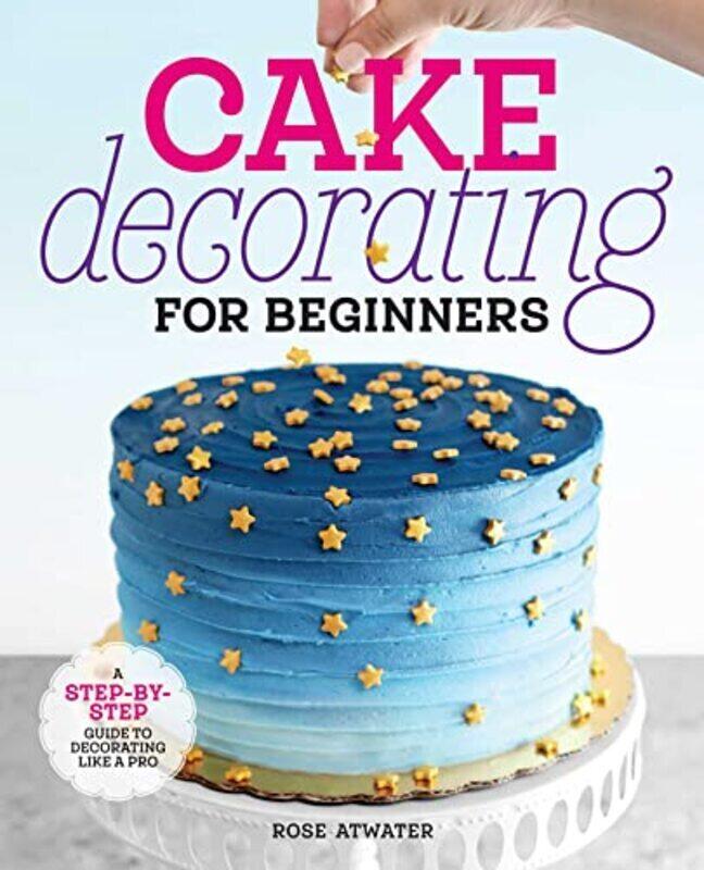 

Cake Decorating for Beginners: A Step-By-Step Guide to Decorating Like a Pro,Paperback by Atwater, Rose