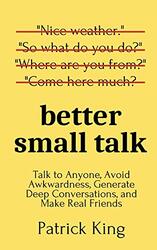 Better Small Talk: Talk to Anyone, Avoid Awkwardness, Generate Deep Conversations, and Make Real Fri,Paperback by King, Patrick