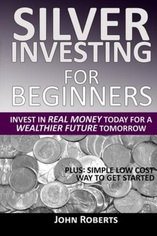 Silver Investing For Beginners: Invest In Real Money Today For A Wealthier Future Tomorrow,Paperback,ByRoberts, John