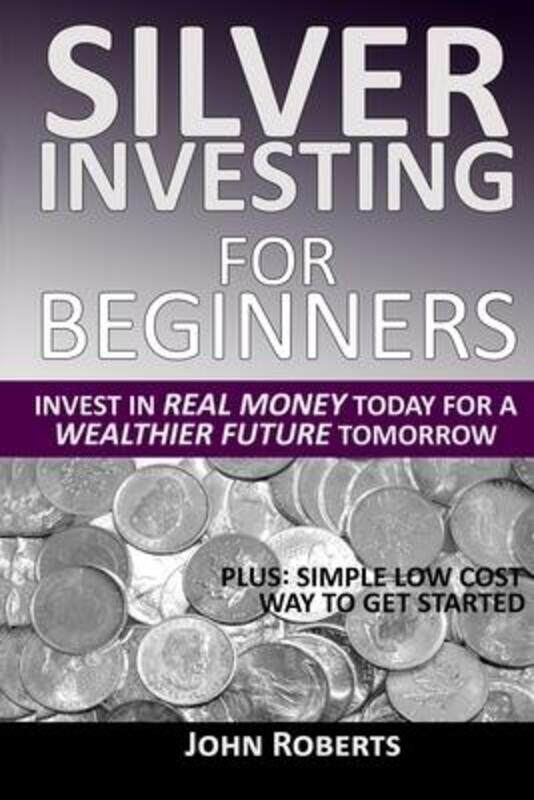 

Silver Investing For Beginners: Invest In Real Money Today For A Wealthier Future Tomorrow,Paperback,ByRoberts, John