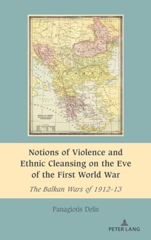 

Notions of Violence and Ethnic Cleansing on the Eve of the First World War by Panagiotis DelisAnisoara Dragnea-Hardcover