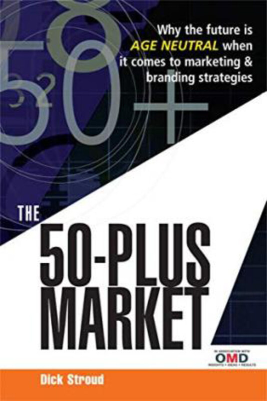 

The 50 Plus Market: Why the Future is Age-Neutral When it Comes to Marketing and Branding Strategies, Hardcover Book, By: Dick Stroud