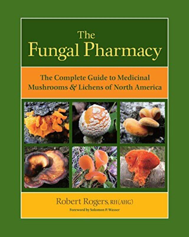 

The Fungal Pharmacy The Complete Guide To Medicinal Mushrooms And Lichens Of North America By Rogers Robert Wasser Solomon P Paperback