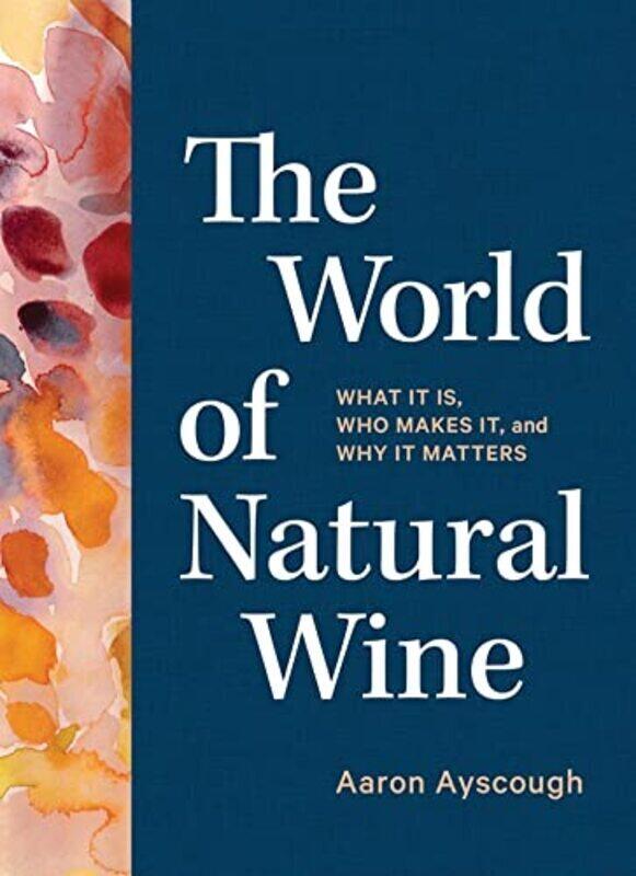 

The World Of Natural Wine: What It Is, Who Makes It, And Why It Matters By Ayscough, Aaron Hardcover