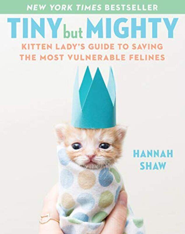 

Tiny But Mighty: Kitten Lady's Guide to Saving the Most Vulnerable Felines,Paperback,By:Shaw, Hannah