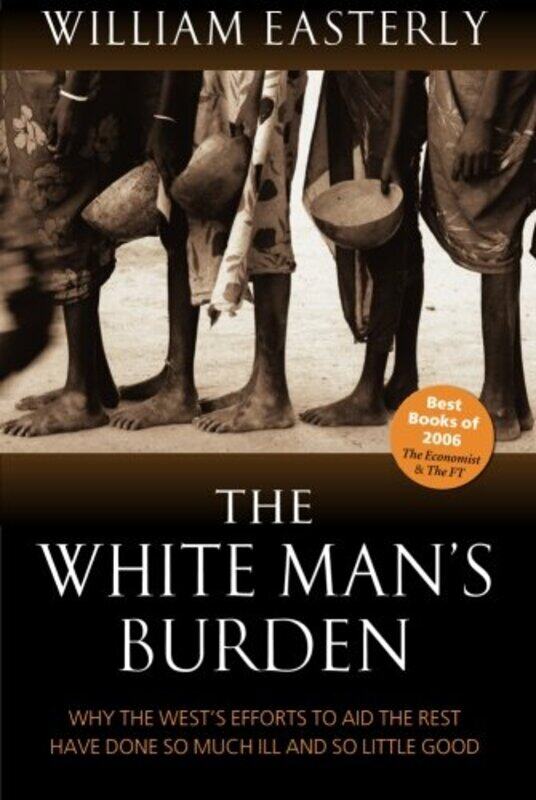 

The White Man's Burden: Why the West's Efforts to Aid the Rest Have Done So Much Ill And So Little G,Paperback,By:Easterly, William (Professor of Econ