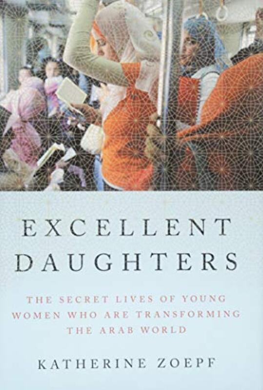 

Excellent Daughters: The Secret Lives of Young Women Who Are Transforming the Arab World, Hardcover Book, By: Katherine Zoepf