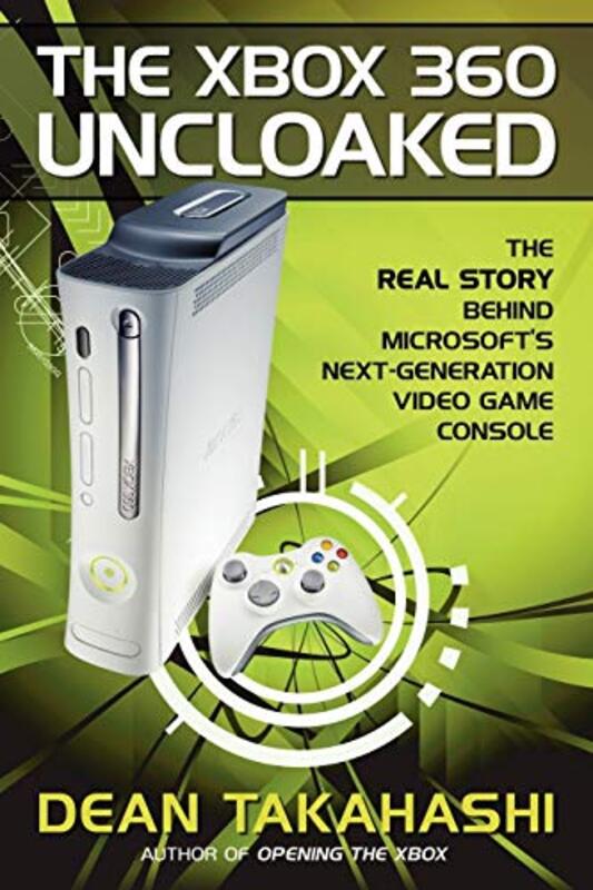 The Xbox 360 Uncloaked The Real Story Behind Microsofts NextGeneration Video Game Console by Takahashi, Dean - Paperback