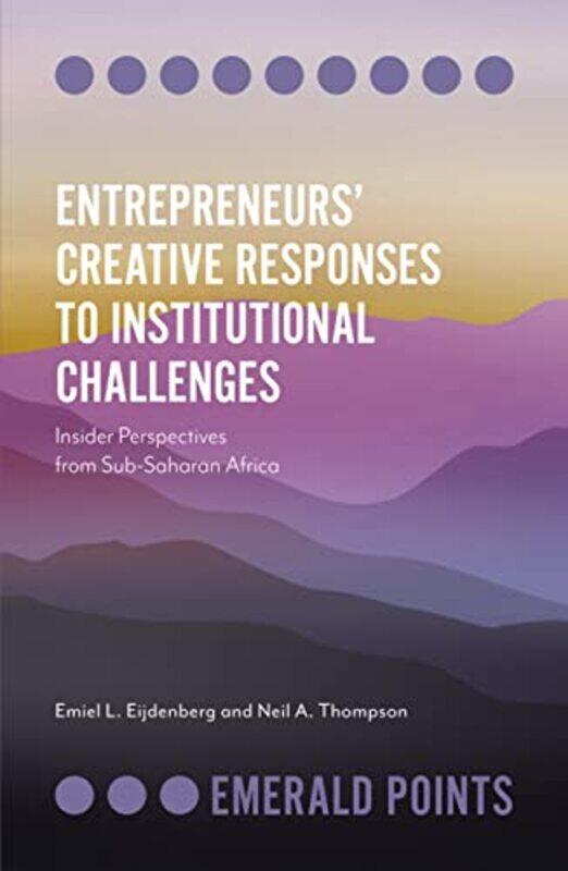 

Entrepreneurs’ Creative Responses To Institutional Challenges by Emiel L (James Cook University, Singapore) EijdenbergNeil A (Vrije Universiteit Amste