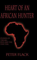 Heart Of An African Hunter Stories On The Big Five And Tiny Ten By Flack, Peter - Hardcover