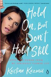 Hold On, But Dont Hold Still: Hope and Humor From My Seriously Flawed Life , Paperback by Kristina Kuzmic