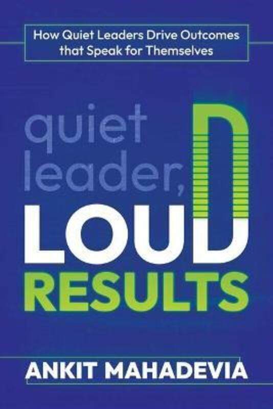 

Quiet Leader, Loud Results: How Quiet Leaders Drive Outcomes That Speak for Themselves,Paperback,ByMahadevia, Ankit