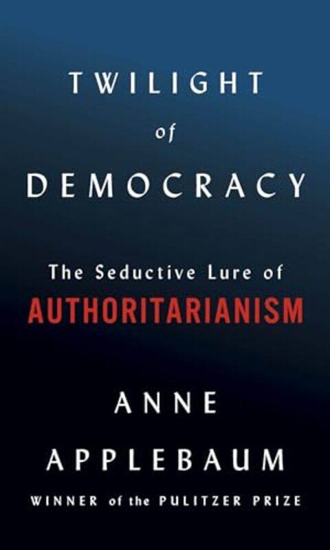 

Twilight Of Democracy The Seductive Lure Of Authoritarianism By Applebaum, Anne -Hardcover