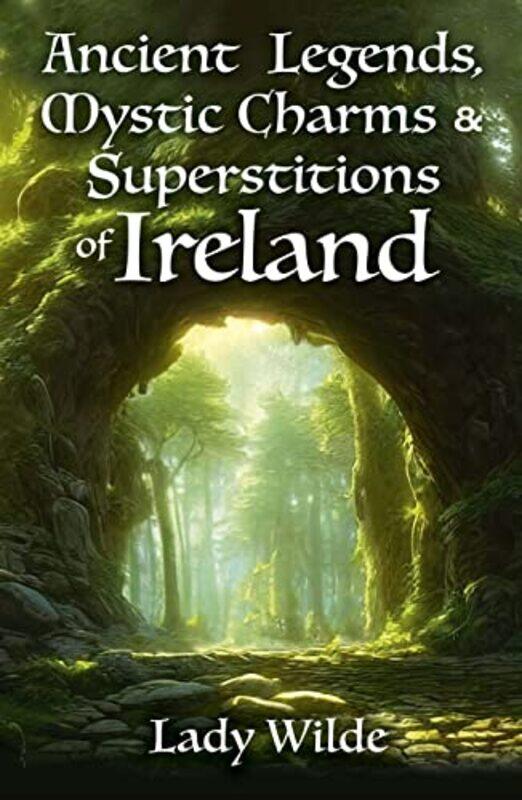 

Ancient Legends Mystic Charms and Superstitions of Ireland by Jane Wilde-Paperback