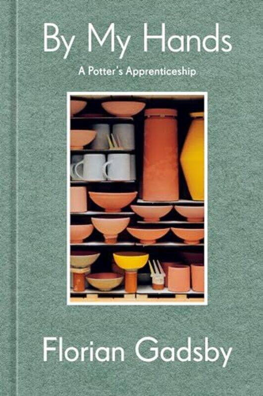 

By My Hands A Potters Apprenticeship A Memoir by Gadsby, Florian Hardcover