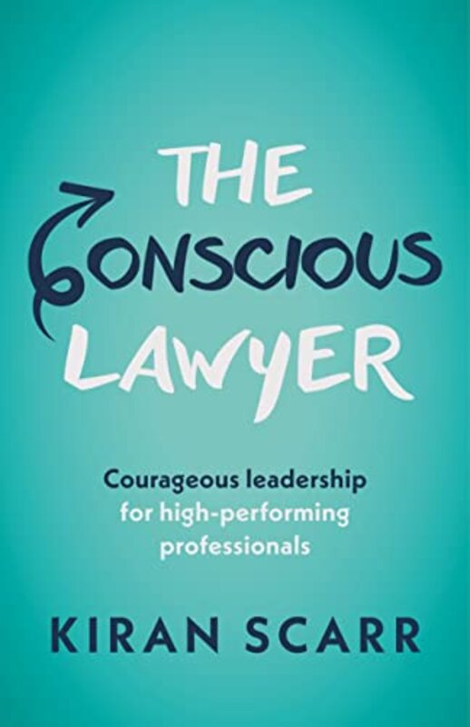 The Conscious Lawyer: Courageous Leadership For High-Performing Professionals , Paperback by Kiran Scarr
