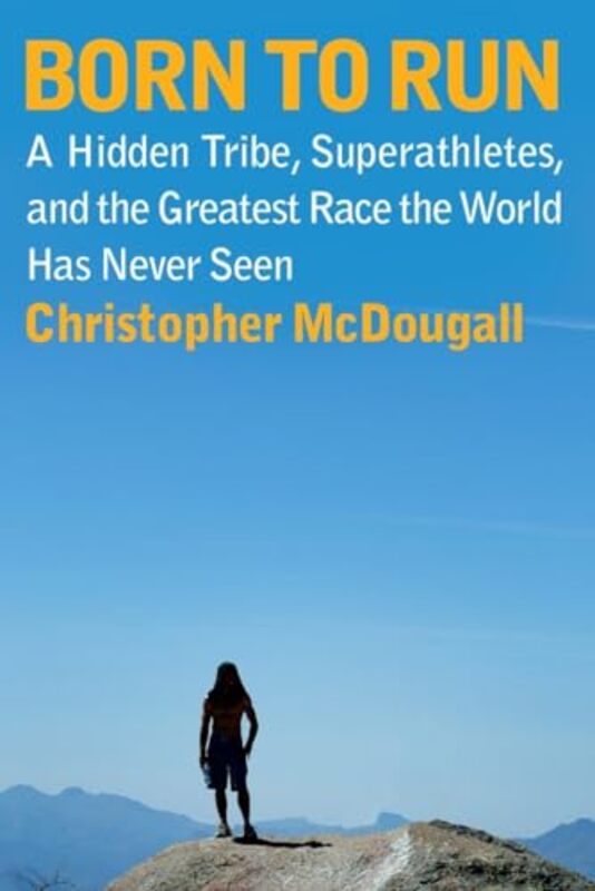 

Born To Run A Hidden Tribe Superathletes And The Greatest Race The World Has Never Seen By McDougall, Christopher - Hardcover