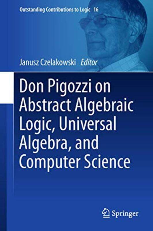 

Don Pigozzi on Abstract Algebraic Logic Universal Algebra and Computer Science by Janusz Czelakowski-Hardcover