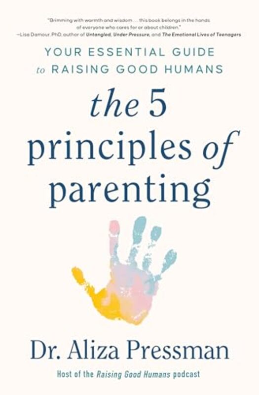 The 5 Principles Of Parenting Your Essential Guide To Raising Good Humans by Pressman, Dr Aliza..Paperback