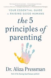 The 5 Principles Of Parenting Your Essential Guide To Raising Good Humans by Pressman, Dr Aliza..Paperback