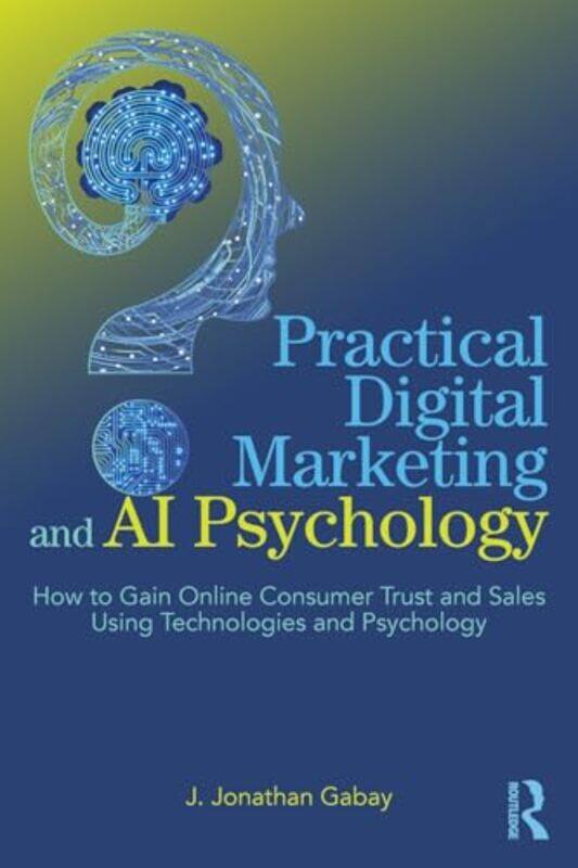 

Practical Digital Marketing and AI Psychology by J Jonathan Gabay-Paperback